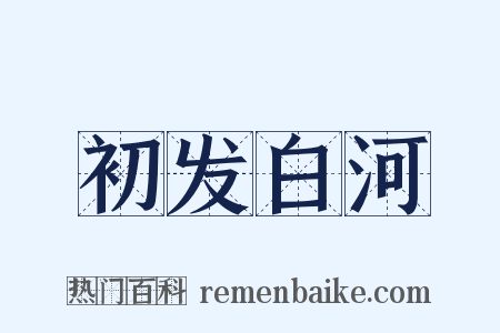 初发白河是什么意思的图片